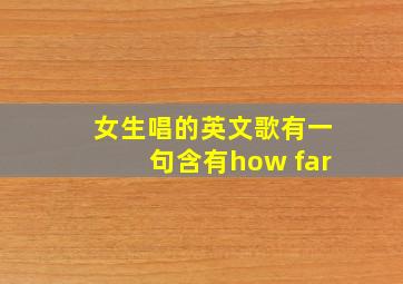 女生唱的英文歌有一句含有how far